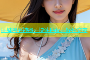 同城男男神器：快速匹配，轻松交友