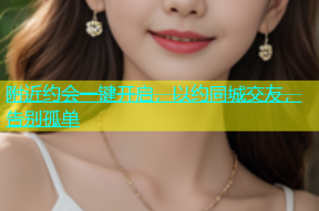 附近约会一键开启，以约同城交友，告别孤单