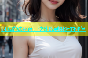 同城约妹平台，快速找到附近的伴侣