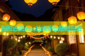 约附近的人，社交平台随时约会