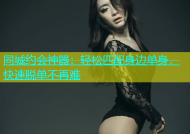 同城约会神器：轻松匹配身边单身，快速脱单不再难