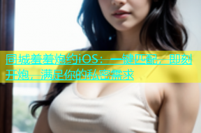 同城羞羞炮约iOS：一键匹配，即刻开炮，满足你的私密需求