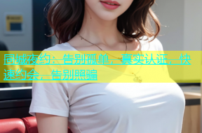 同城夜约：告别孤单，真实认证，快速约会，告别照骗