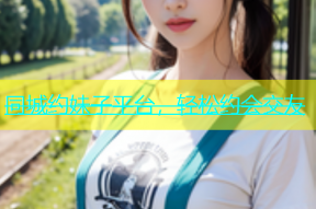 同城约妹子平台，轻松约会交友