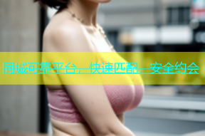 同城可靠平台，快速匹配，安全约会
