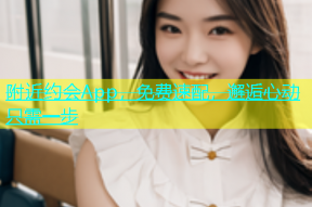 附近约会App，免费速配，邂逅心动只需一步