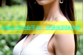 同城女生约会平台，快速找到妹伴侣