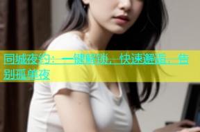 同城夜约：一键解锁，快速邂逅，告别孤单夜