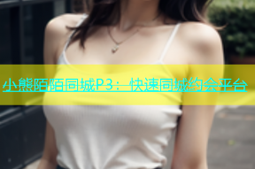 小熊陌陌同城P3：快速同城约会平台