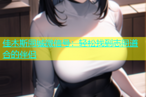 佳木斯同城微信号：轻松找到志同道合的伴侣