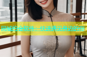 同城约会软件：快速遇见身边的你