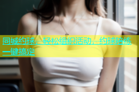 同城约球，轻松组织活动，约球陪练一键搞定