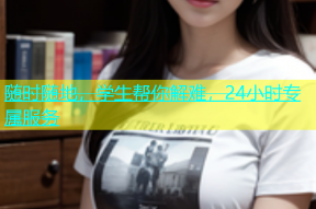 随时随地，学生帮你解难，24小时专属服务