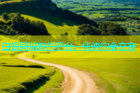 白银同城炮约平台，快速约会交友