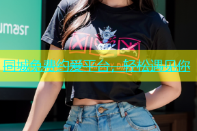 同城免费约爱平台，轻松遇见你