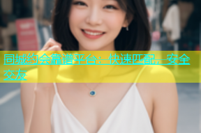 同城约会靠谱平台：快速匹配，安全交友