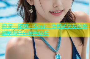探探、陌陌、Soul：快餐式交友价格揭秘与平台特色分析