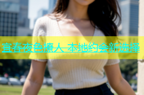 宜春夜色撩人 本地约会新选择