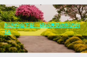 附近约会下载，轻松遇见你附近的TA