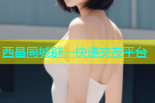 西昌同城群，快速交友平台