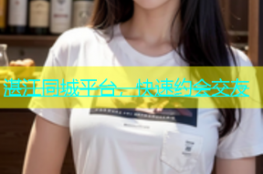 湛江同城平台，快速约会交友