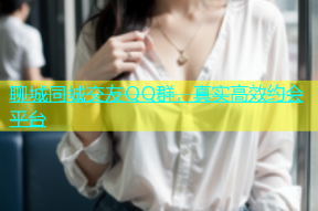 聊城同城交友QQ群，真实高效约会平台