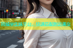 同城学生妹平台，快速匹配附近美女