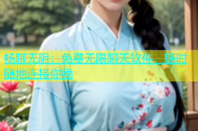 畅聊无阻：免费无限聊天软件，随时随地连接你我