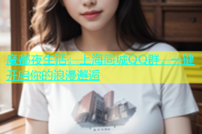 魔都夜生活：上海同城QQ群，一键开启你的浪漫邂逅
