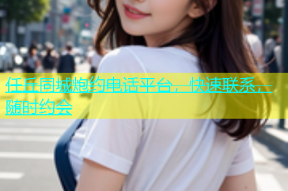 任丘同城炮约电话平台，快速联系，随时约会