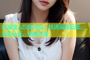 同城佳人约会平台：快速视频匹配，实名认证，同城交友