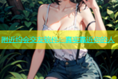 附近约会交友软件：真实靠近你的人
