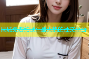 同城免费约战：最火热的社交平台