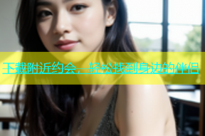 下载附近约会，轻松找到身边的伴侣
