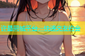 许昌同城平台，快速交友约会