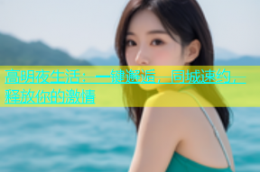 高明夜生活：一键邂逅，同城速约，释放你的激情