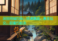 深圳同城约会：快速邂逅，真实社交，甜蜜约起来