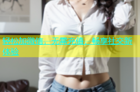 轻松加微信，无需充值，畅享社交新体验
