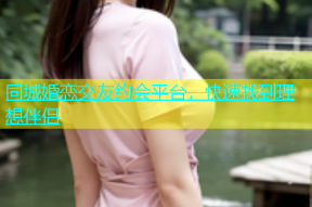 同城婚恋交友约会平台，快速找到理想伴侣