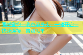 同城蜜约：北京单身夜，一键开启，快速连接，告别孤单