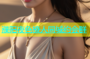 濮阳夜色撩人同城约会群