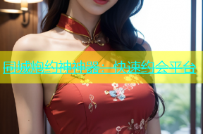 同城炮约神神器：快速约会平台
