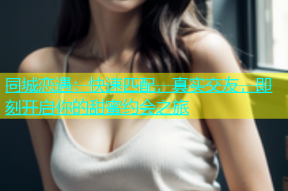 同城恋遇：快速匹配，真实交友，即刻开启你的甜蜜约会之旅