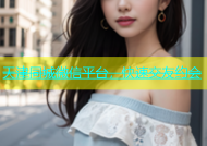 天津同城微信平台，快速交友约会