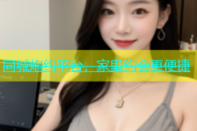 同城炮约平台，家里约会更便捷
