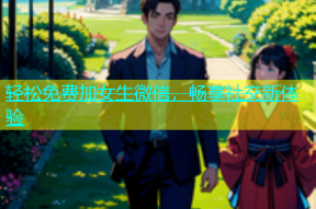 轻松免费加女生微信，畅享社交新体验