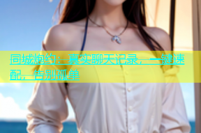 同城炮约：真实聊天记录，一键速配，告别孤单