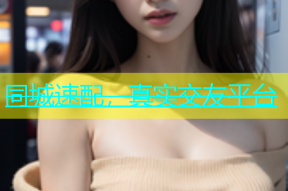 同城速配，真实交友平台