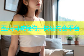 五八同城炮约，快速约会平台