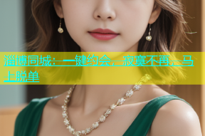 淄博同城：一键约会，寂寞不再，马上脱单